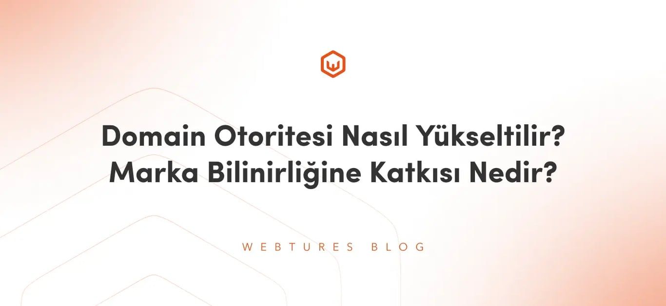 Domain Otoritesi Nasıl Yükseltilir? Marka Bilinirliğine Katkısı Nedir?