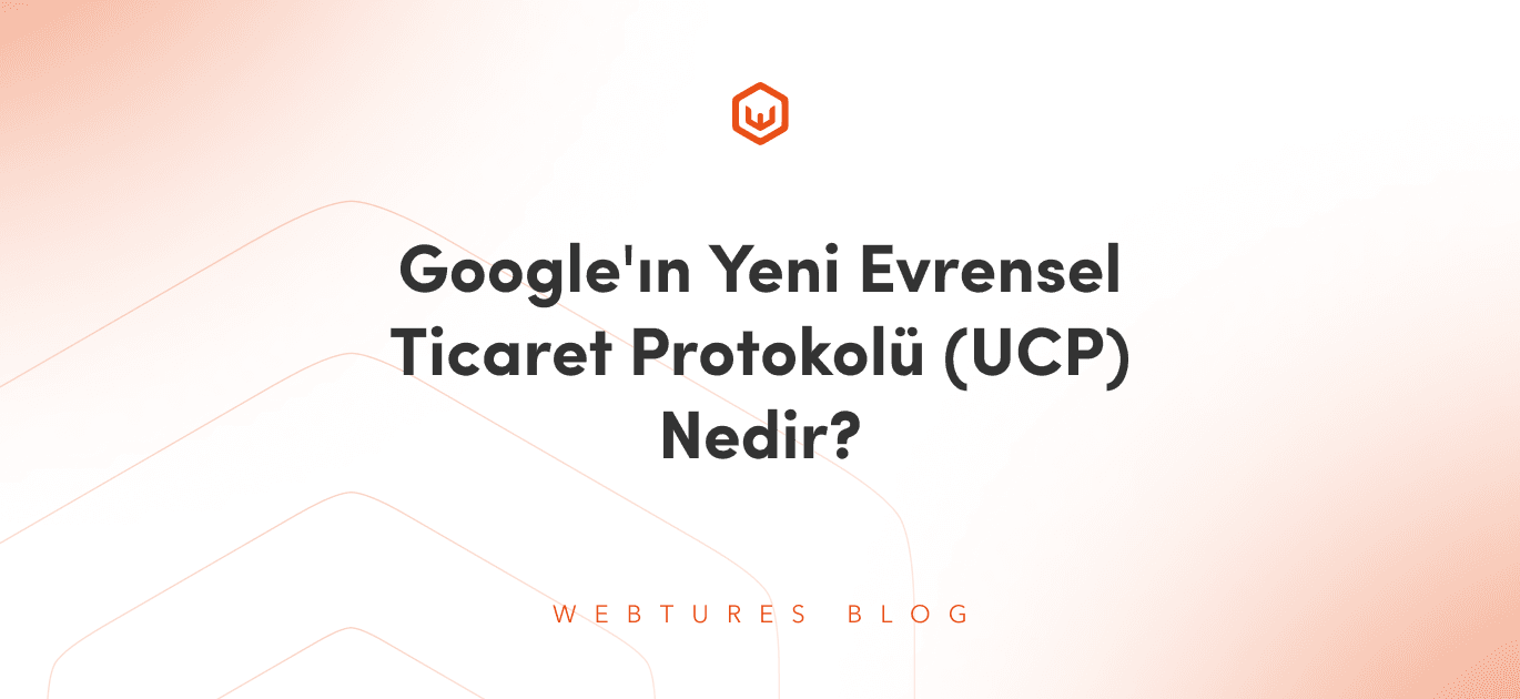 Google'ın Yeni Evrensel Ticaret Protokolü (UCP) Nedir?